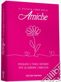 Il piccolo libro delle amiche. Pensieri e ispirazioni per celebrare l'amicizia libro
