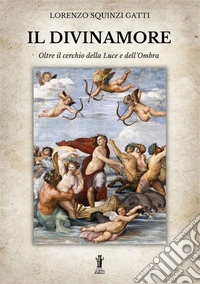 Il Divinamore. Oltre il cerchio della luce e dell'ombra libro