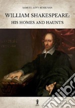 William Shakespeare: his homes and haunts libro