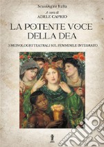 La potente voce della dea. 5 monologhi teatrali sul femminile integrato libro