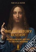 The Initiatory Ecstasy. From Giordano Bruno to Arturo Reghini libro