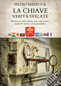 La chiave. Verità svelate. Patriarcato, fiabe, musica, arte, sette, guerre, simboli e misteri: cosa nascondono libro