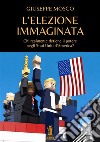 L'elezione immaginata. Chi realmente detiene il potere negli Stati Uniti d'America? libro di Mosco Giuseppe