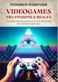 Videogames. Tra finzione e realtà. Analisi di messaggi occulti e profezie nel mondo dei pixel libro