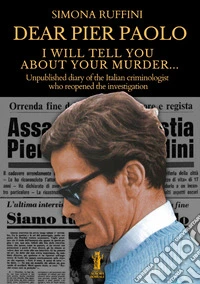 Dear Pier Paolo, I will tell you about your murder. Unpublished diary of the Italian criminologist who reopened the investigation libro