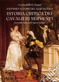 Istoria critica dei Cavalieri Serventi. Con delle riflessioni sopra l'amore libro