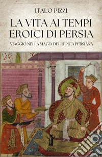 La vita ai tempi eroici di Persia libro