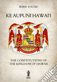 Ke Aupuni Hawai'i. The Constitutions of the Kingdom of Hawaii