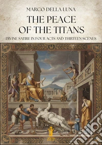 The peace of the titans. Divine satire in four acts and thirteen scenes. Ediz. illustrata libro