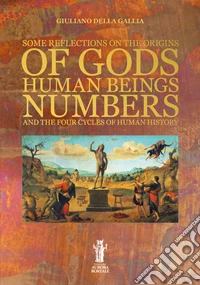 Some reflections on the origins of gods, human beings, numbers and the four cycles of human history libro