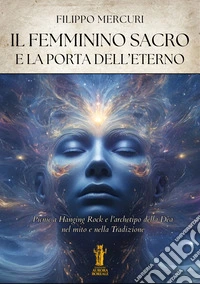 Il femminino sacro e la porta dell'eterno. Picnic a Hanging Rock e l'archetipo della dea nel mito e nella tradizione. Ediz. illustrata