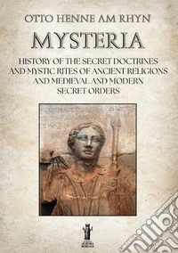 Mysteria. History of the Secret Doctrines and Mystic Rites of Ancient Religions and Medioeval and Modern Secret Orders libro