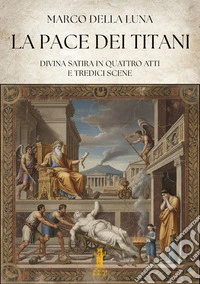 La pace dei Titani. Divina satira in quattro atti e tredici scene libro