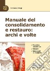 Manuale del consolidamento e restauro: archi e volte. Tecniche costruttive, dissesti e interventi libro