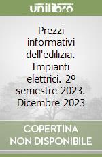 Prezzi informativi dell'edilizia. Impianti elettrici. 2º semestre 2023. Dicembre 2023 libro