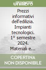 Prezzi informativi dell'edilizia. Impianti tecnologici. 1° semestre 2024. Materiali e opere compiute (2024) libro