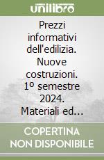 Prezzi informativi dell'edilizia. Nuove costruzioni. 1º semestre 2024. Materiali ed opere compiute. Rilevazione prezzi Febbraio 2024 libro