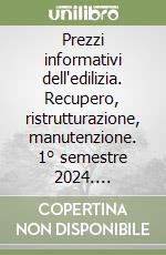 Prezzi informativi dell'edilizia. Recupero, ristrutturazione, manutenzione. 1° semestre 2024. Rilevazione prezzi Marzo 2024 libro