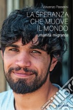 La speranza che muove il mondo. Umanità migrante libro