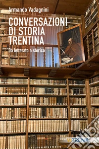 Conversazioni di storia trentina. Da letterato a storico libro