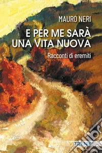 E per me sarà una vita nuova. Racconti di eremiti libro