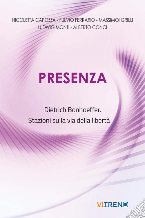Presenza. Dietrich Bonhoeffer. Stazioni sulla via della libertà. Nuova ediz.
