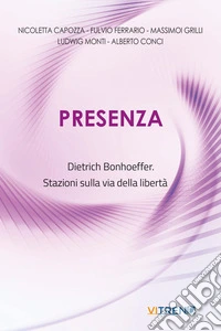 Presenza. Dietrich Bonhoeffer. Stazioni sulla via della libertà. Nuova ediz. libro