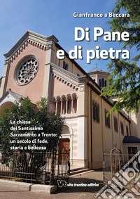Di pane e di pietra. La chiesa del Santissimo Sacramento a Trento: un secolo di fede, storia e bellezza libro