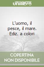 L'uomo, il pesce, il mare. Ediz. a colori libro