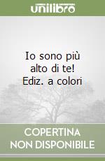 Io sono più alto di te! Ediz. a colori libro