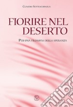 Fiorire nel deserto. Per una filosofia della speranza libro