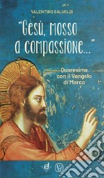«Gesù, mosso a compassione...». Quaresima con il vangelo di Marco libro