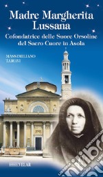 Madre Margherita Lussana. Cofondatrice delle Suore Orsoline del Sacro Cuore in Asola. Ediz. illustrata libro