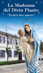 La Madonna del divin pianto. «Tu devi dire questo». Ediz. illustrata