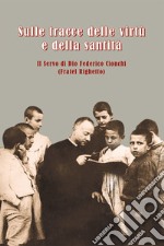 Sulle tracce delle virtù e della santità. Il servo di Dio Federico Cionchi (Fratel Righetto) libro