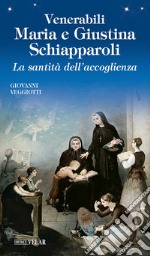 Venerabili Maria e Giustina Schiapparoli. La santità dell'accoglienza libro