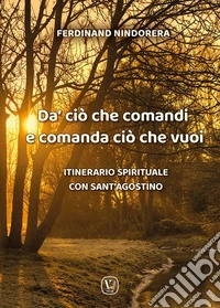 Da' ciò che comandi e comanda ciò che vuoi. Itinerario spirituale con sant'Agostino libro