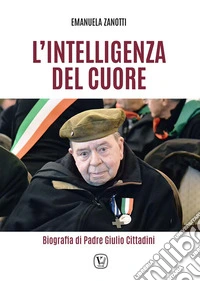 L'intelligenza del cuore. Biografia di Padre Giulio Cittadini libro