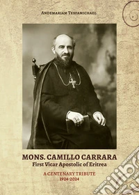 Mons. Camillo Carrara. First Vicar Apostolic of Eritrea. A centenary tribute 1924-2024 libro
