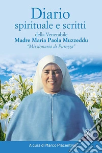 Diario spirituale e scritti delle venerabile Madre Maria Paola Muzzeddu «Missionaria di Purezza». Ediz. illustrata libro