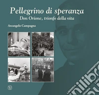 Pellegrino di speranza. Don Orione, trionfo della vita libro
