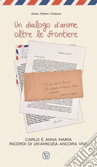 Un dialogo d'anime oltre le frontiere. Carlo e Anna Maria ricordi di un'amicizia ancora viva libro