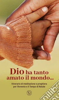 Dio ha tanto amato il mondo.... Itinerario di meditazione e preghiera per l'Avvento e il Tempo di Natale libro