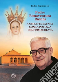 Padre Bonaventura Raschi. Combatte Satana con la potenza dell'Immacolata libro