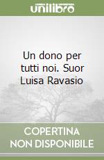 Un dono per tutti noi. Suor Luisa Ravasio libro