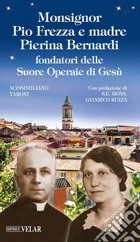 Monsignor Pio Frezza e madre Pierina Bernardi fondatori delle Suore Operaie di Gesù. Ediz. illustrata libro