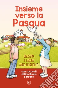 Insieme verso la Pasqua. Quaresima e Pasqua anno liturgico A libro