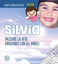 Silvia. Passare la vita danzando con gli angeli libro