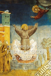 In cammino con Francesco d'Assisi. Alter Christus. Ediz. illustrata libro
