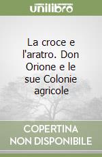 La croce e l'aratro. Don Orione e le sue Colonie agricole libro